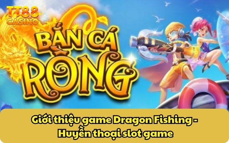 Giới thiệu game Dragon Fishing - Huyền thoại slot game